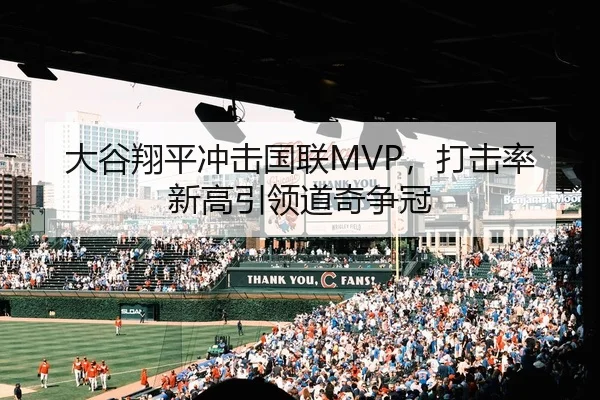 大谷翔平冲击国联MVP，打击率新高引领道奇争冠