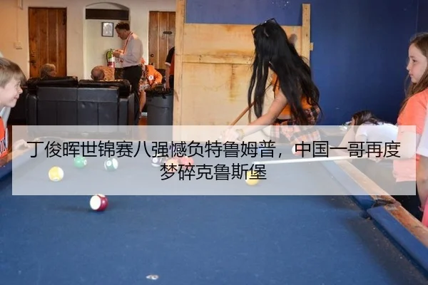 丁俊晖世锦赛八强憾负特鲁姆普，中国一哥再度梦碎克鲁斯堡