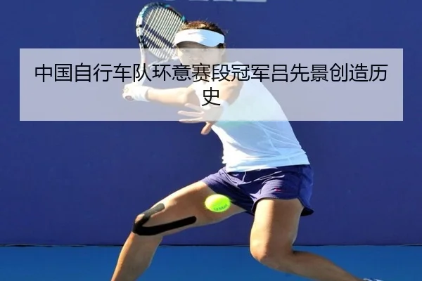 中国自行车队环意赛段冠军吕先景创造历史