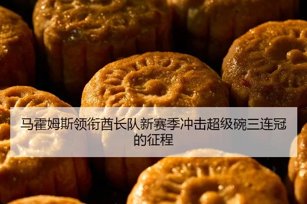 马霍姆斯领衔酋长队新赛季冲击超级碗三连冠的征程