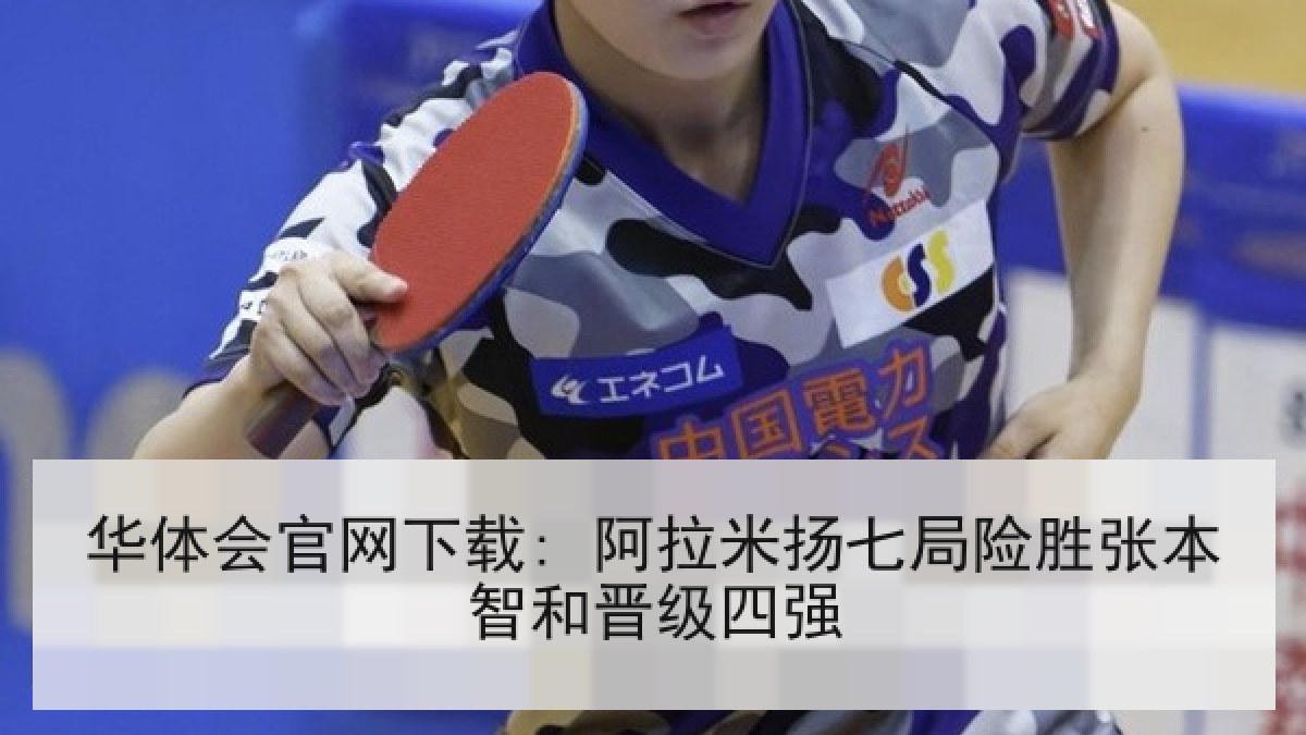 华体会官网下载: 阿拉米扬七局险胜张本智和晋级四强