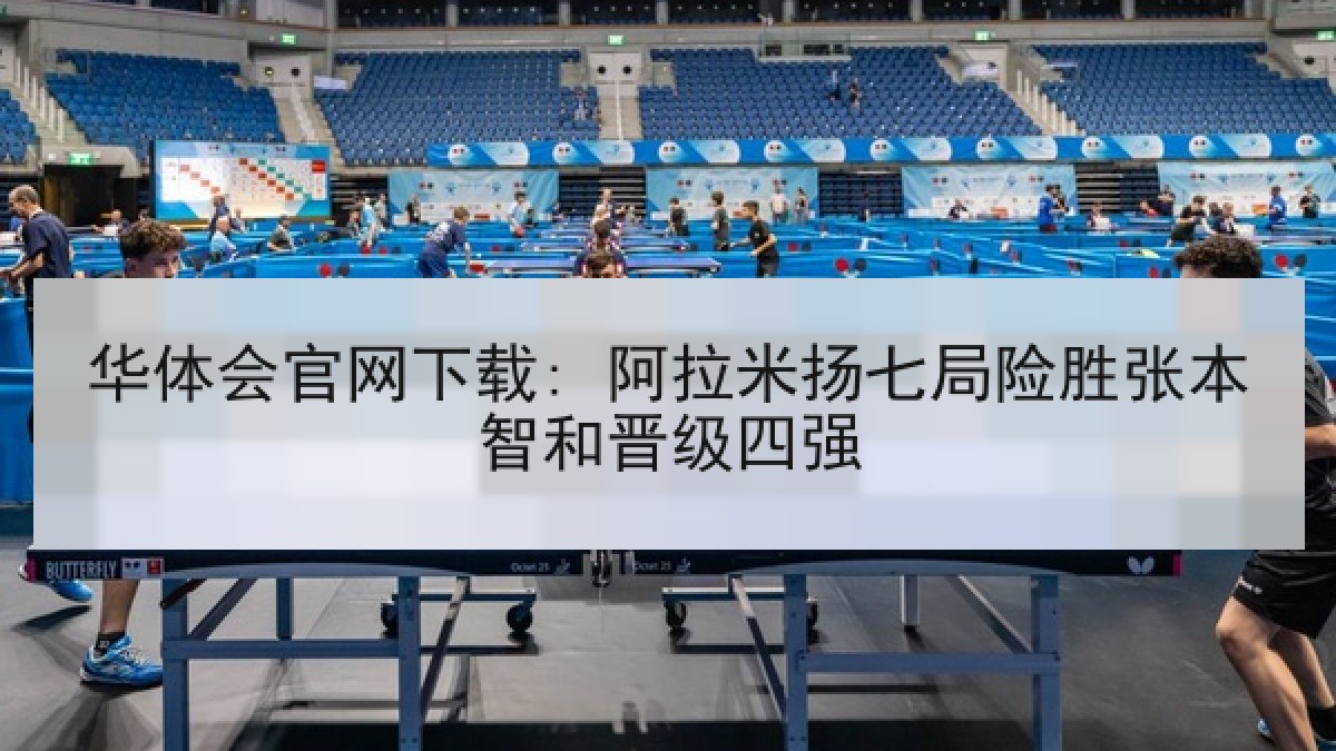 华体会官网下载: 阿拉米扬七局险胜张本智和晋级四强