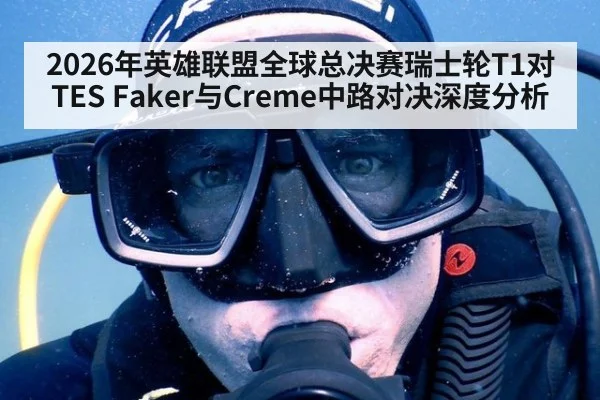 2026年英雄联盟全球总决赛瑞士轮T1对TES Faker与Creme中路对决深度分析