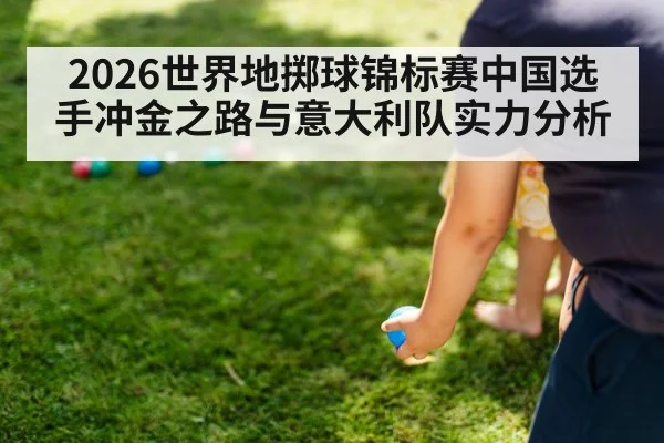 2026世界地掷球锦标赛中国选手冲金之路与意大利队实力分析